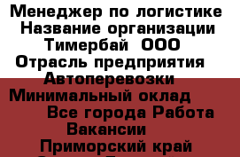 Менеджер по логистике › Название организации ­ Тимербай, ООО › Отрасль предприятия ­ Автоперевозки › Минимальный оклад ­ 70 000 - Все города Работа » Вакансии   . Приморский край,Спасск-Дальний г.